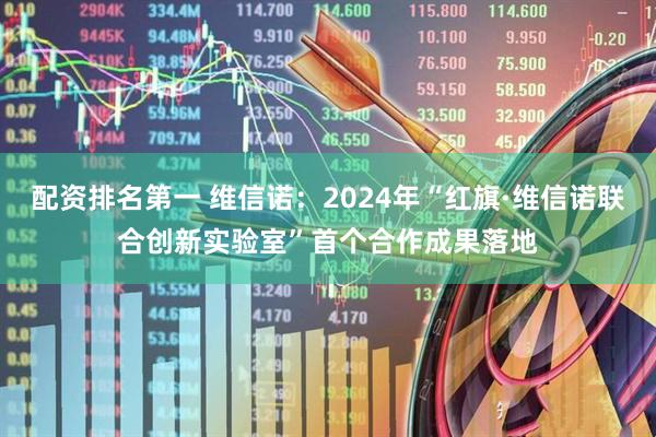 配资排名第一 维信诺：2024年“红旗·维信诺联合创新实验室”首个合作成果落地