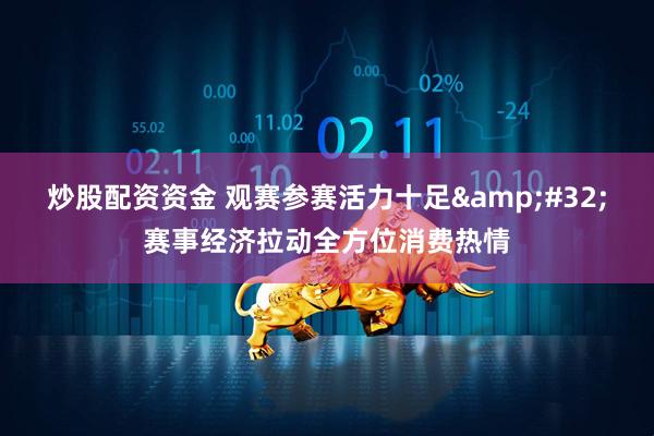 炒股配资资金 观赛参赛活力十足&#32;赛事经济拉动全方位消费热情