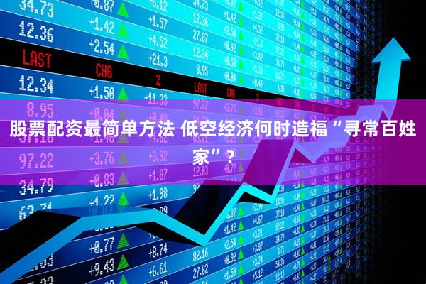 股票配资最简单方法 低空经济何时造福“寻常百姓家”？
