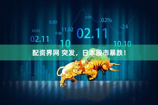 配资界网 突发，日本股市暴跌！