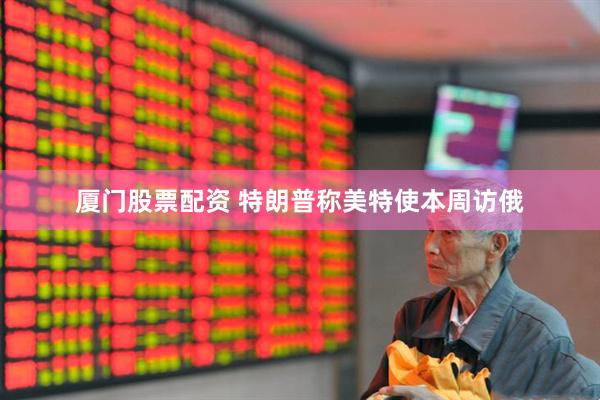 厦门股票配资 特朗普称美特使本周访俄