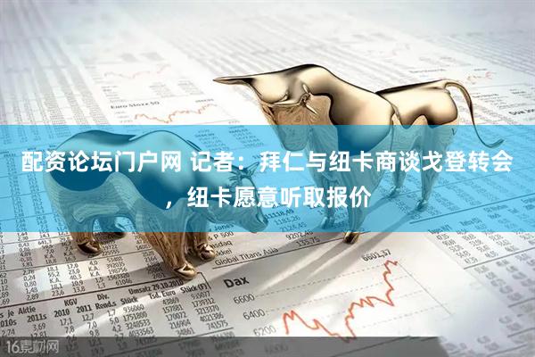配资论坛门户网 记者：拜仁与纽卡商谈戈登转会，纽卡愿意听取报价