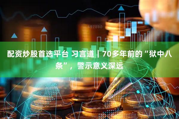 配资炒股首选平台 习言道｜70多年前的“狱中八条”，警示意义深远