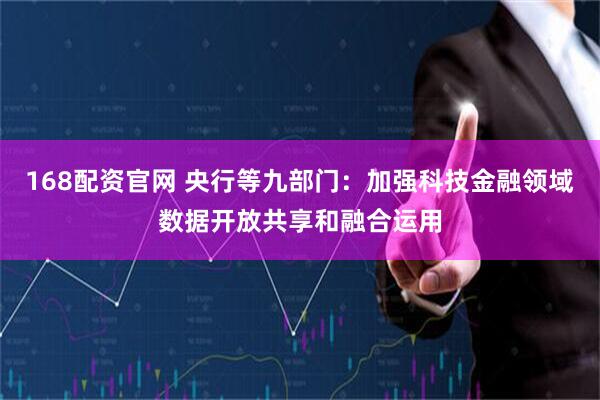 168配资官网 央行等九部门：加强科技金融领域数据开放共享和融合运用