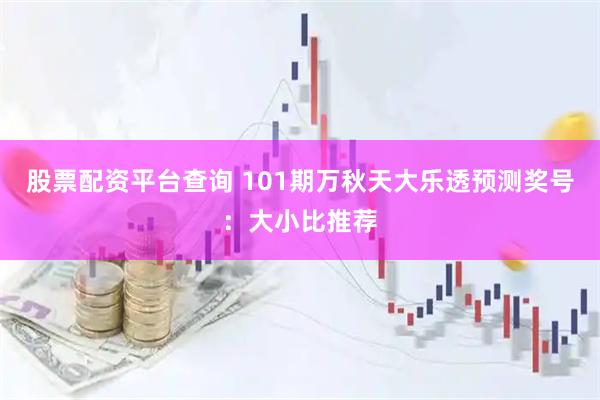 股票配资平台查询 101期万秋天大乐透预测奖号：大小比推荐