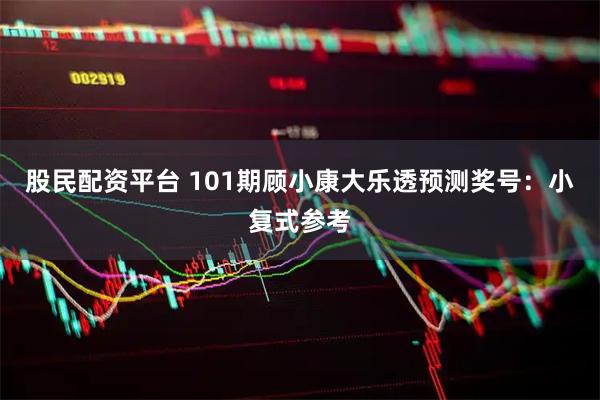 股民配资平台 101期顾小康大乐透预测奖号：小复式参考
